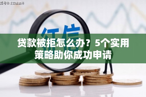 西市贷款被拒怎么办？5个实用策略助你成功申请