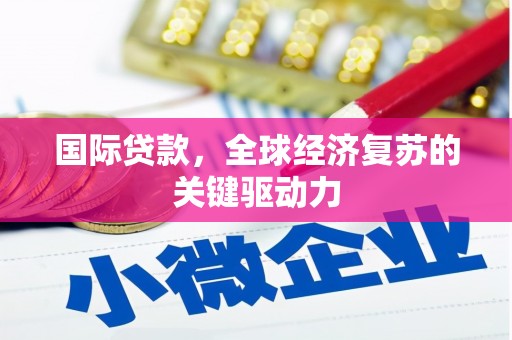 西市国际贷款，全球经济复苏的关键驱动力