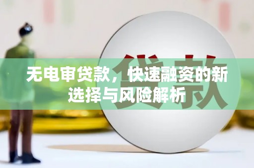 西市无电审贷款，快速融资的新选择与风险解析