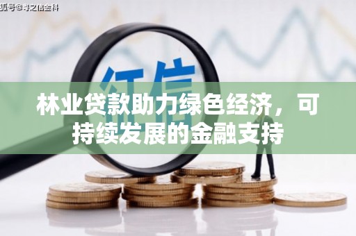 西市林业贷款助力绿色经济，可持续发展的金融支持