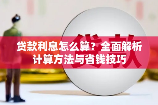 西市贷款利息怎么算？全面解析计算方法与省钱技巧