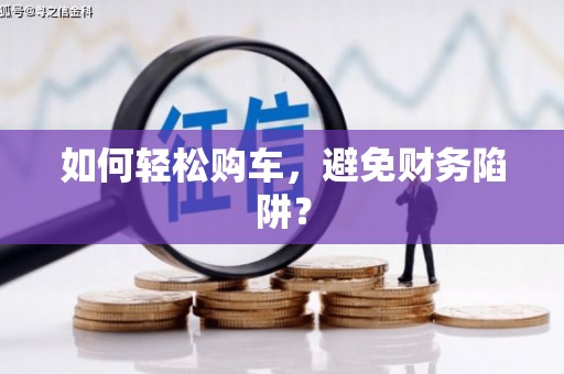 西市如何轻松购车，避免财务陷阱？