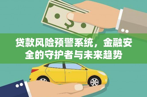 西市贷款风险预警系统，金融安全的守护者与未来趋势