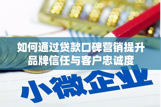 西市如何通过贷款口碑营销提升品牌信任与客户忠诚度