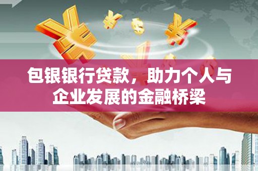 西市包银银行贷款，助力个人与企业发展的金融桥梁