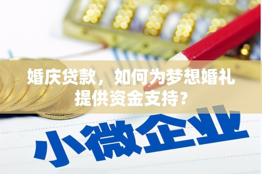 西市婚庆贷款，如何为梦想婚礼提供资金支持？