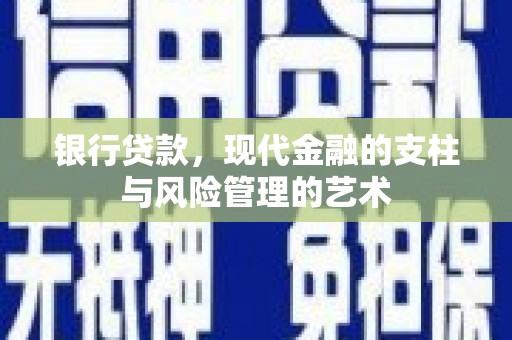 西市银行贷款，现代金融的支柱与风险管理的艺术