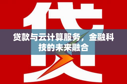 西市贷款与云计算服务，金融科技的未来融合