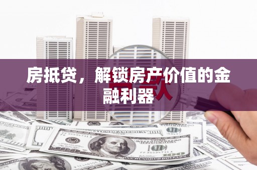 西市房抵贷，解锁房产价值的金融利器