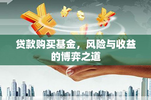 西市贷款购买基金，风险与收益的博弈之道