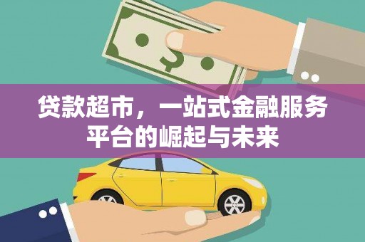 西市贷款超市，一站式金融服务平台的崛起与未来
