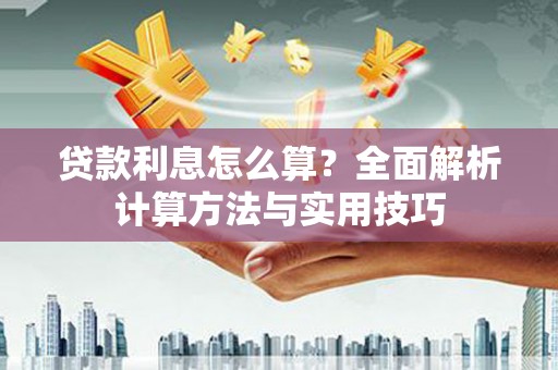 西市贷款利息怎么算？全面解析计算方法与实用技巧