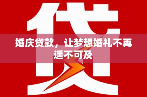 西市婚庆贷款，让梦想婚礼不再遥不可及