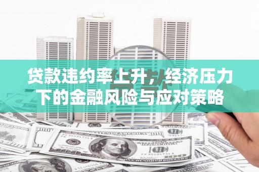 西市贷款违约率上升，经济压力下的金融风险与应对策略