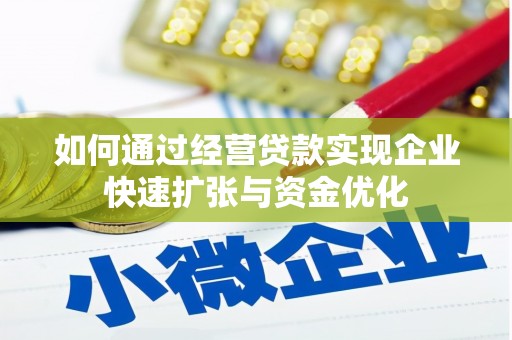 西市如何通过经营贷款实现企业快速扩张与资金优化