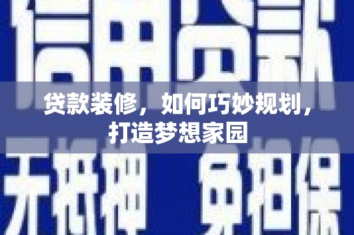 西市贷款装修，如何巧妙规划，打造梦想家园