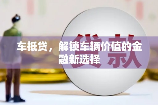 西市车抵贷，解锁车辆价值的金融新选择