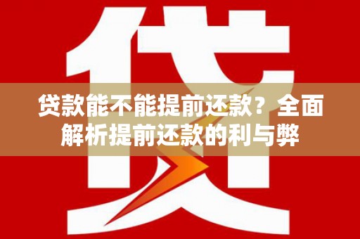 西市贷款能不能提前还款？全面解析提前还款的利与弊
