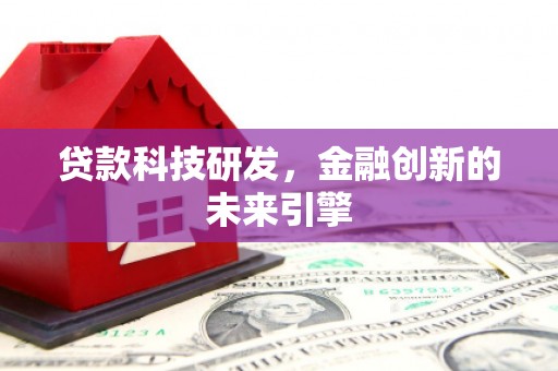西市贷款科技研发，金融创新的未来引擎
