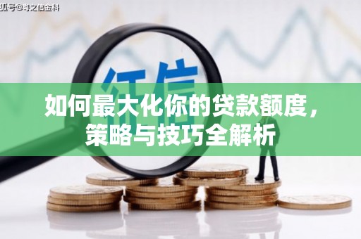 西市如何最大化你的贷款额度，策略与技巧全解析