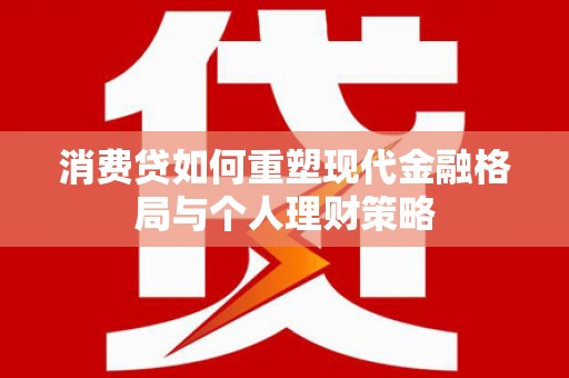西市消费贷如何重塑现代金融格局与个人理财策略