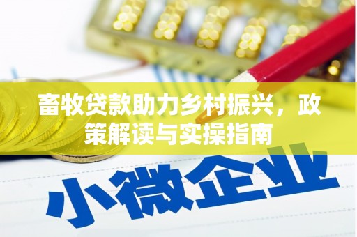 西市畜牧贷款助力乡村振兴，政策解读与实操指南