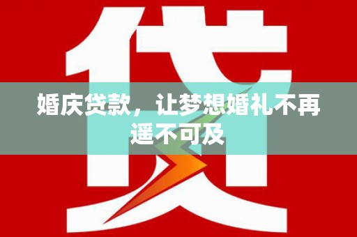 西市婚庆贷款，让梦想婚礼不再遥不可及