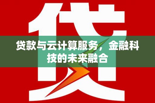 西市贷款与云计算服务，金融科技的未来融合