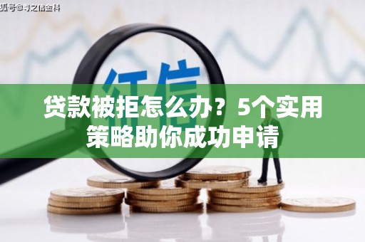 西市贷款被拒怎么办？5个实用策略助你成功申请