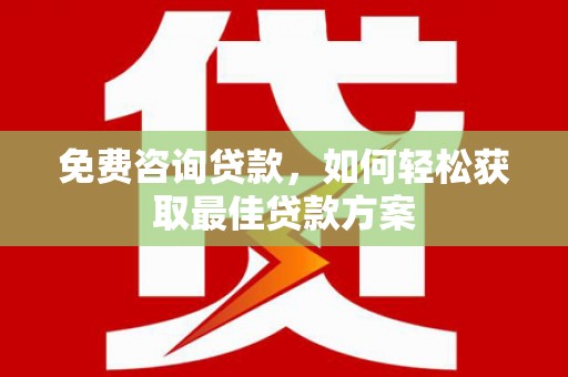 西市免费咨询贷款，如何轻松获取最佳贷款方案