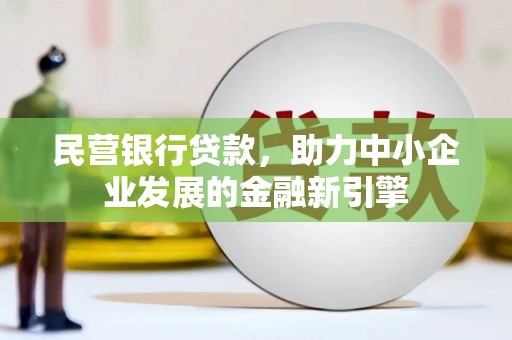 西市民营银行贷款，助力中小企业发展的金融新引擎