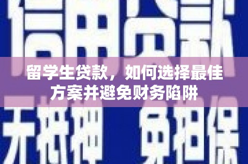 西市留学生贷款，如何选择最佳方案并避免财务陷阱
