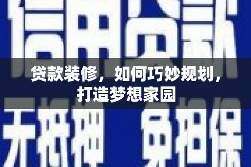 西市贷款装修，如何巧妙规划，打造梦想家园