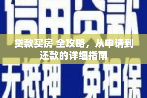 西市贷款买房 全攻略，从申请到还款的详细指南