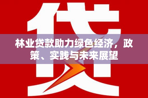 西市林业贷款助力绿色经济，政策、实践与未来展望