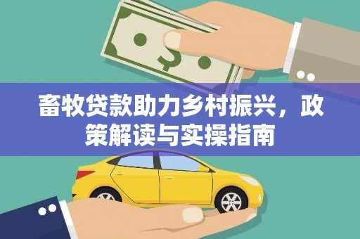 西市畜牧贷款助力乡村振兴，政策解读与实操指南