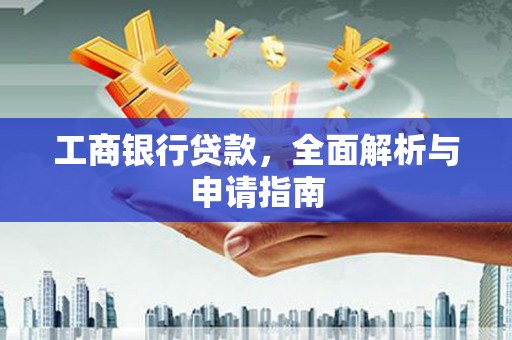 西市工商银行贷款，全面解析与申请指南