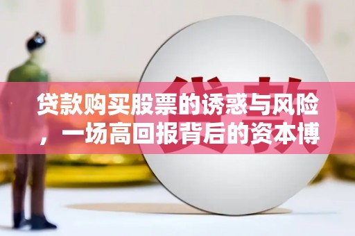 西市贷款购买股票的诱惑与风险，一场高回报背后的资本博弈
