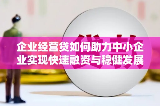 西市企业经营贷如何助力中小企业实现快速融资与稳健发展