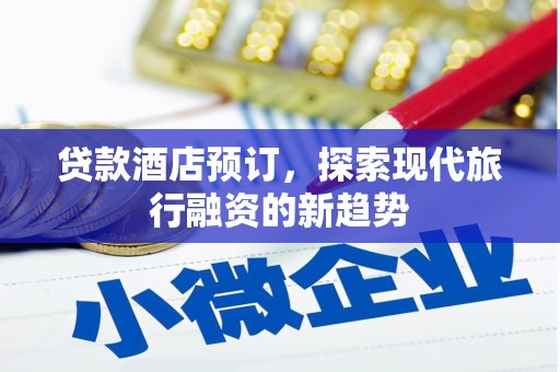 西市贷款酒店预订，探索现代旅行融资的新趋势