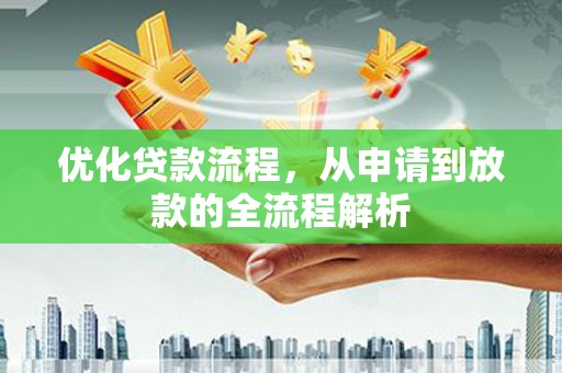 西市优化贷款流程，从申请到放款的全流程解析