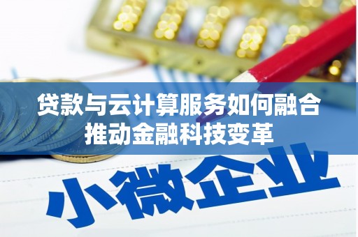 西市贷款与云计算服务如何融合推动金融科技变革