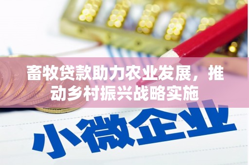 西市畜牧贷款助力农业发展，推动乡村振兴战略实施