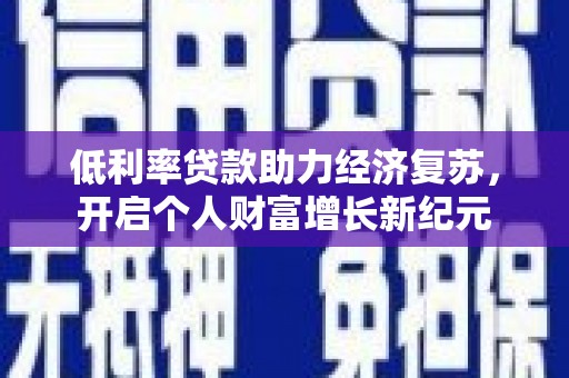 西市低利率贷款助力经济复苏，开启个人财富增长新纪元