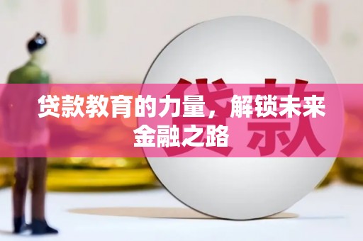 西市贷款教育的力量，解锁未来金融之路