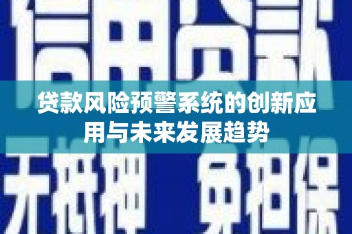 西市贷款风险预警系统的创新应用与未来发展趋势