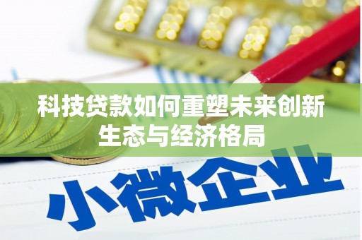 西市科技贷款如何重塑未来创新生态与经济格局