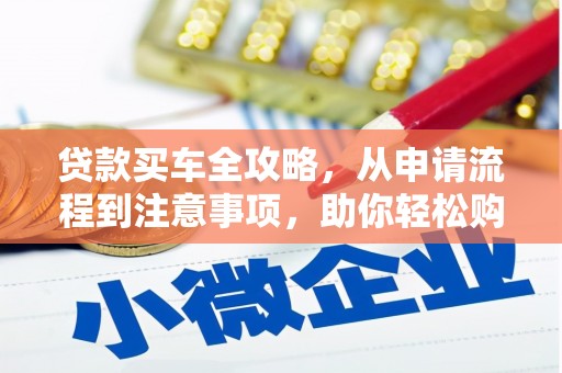 西市贷款买车全攻略，从申请流程到注意事项，助你轻松购车