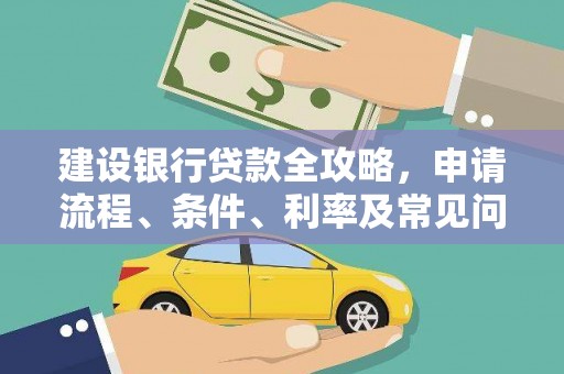 西市建设银行贷款全攻略，申请流程、条件、利率及常见问题解答