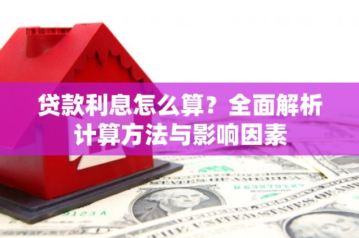 西市贷款利息怎么算？全面解析计算方法与影响因素